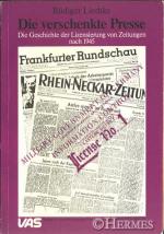 Die verschenkte Presse. Die Geschichte der Lizensierung von Zeitungen nach 1945.