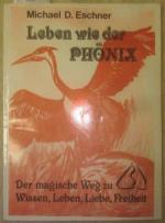 Leben wie der Phönix. Der magische Weg zu Wissen, Leben, Liebe, Freiheit.