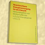 Verantwortbare Energieversorgung für die Zukunft - In Zusammenarbeit mit der Interdisziplinären Arbeitsgruppe Technik und Sicherheit (Ianus) der Technischen Hochschule Darmstadt