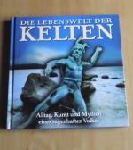 Die Lebenswelt der Kelten - Alltag, Kunst und Mythen eines sagenhaften Volkes