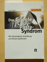 Das Google-Copy-Paste-Syndrom : wie Netzplagiate Ausbildung und Wissen gefährden