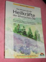 Das Wissen um die Heilkräfte der ätherischen Öle - Mit vielfältigen Anwendungsmöglichkeiten in der Gesundheitsvorsorge und in Heilberufen