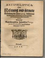 Antiphilippica Oder Rettung und fernere Beweisung der Anno 1606. beschehener wolmeynenden Warnung an Evangelische und Römische Catholische friedliebende Freunde, Wider deß Regenspurgischen Jesuitischen Theologi, Jacobi Sylvani, aliás Jacob Kellers, außgangene Philippicam.