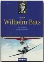 Major Wilhelm Batz : vom Fluglehrer zum Schwerterträger.