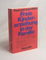 Freie Kindererziehung in der Familie / Paul u. Jean Ritter. Mit e. aktuellen Beitr. z. dt. Ausg.: Wie sehen Eltern und Kinder der Familie Ritter ihr Experiment nach zwanzig Jahren? / [Gesamtwerk aus d. Engl. übers. von Marita Dvo ák u. Gerd Stöhr]