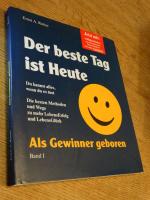 Der beste Tag ist Heute. Als Gewinner geboren. Band 1. Du kannst alles, wenn du es tust. Die besten Methoden und Wege zu mehr Lebenserfolg und Lebensglück