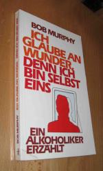 Ich glaube an Wunder, denn ich bin selbst eins - Ein Alkoholiker erzählt