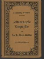 b0954 Günther, Siegmund Dr. Astronomische Geographie./ Mit 52 Abbildungen. Neudruck. G. J. Göschen’sche Verlagsbuchhandlung. Leipzig 1905. Olwd. 170 Seiten. Sammlung Göschen.