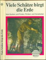 Viele Schätze birgt die Erde - vom Suchen und Finden, Fördern u. Verarbeiten