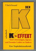 Der K-Effekt. Vom Unvermögen, eigenes und fremdes Leiden zu lindern. Eine Kapitulationsurkunde.