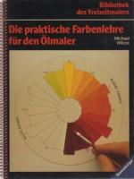 Die praktische Farbenlehre für den Ölmaler. [Übers.: Nadja Kneissler] / Bibliothek des Freizeitmalers.