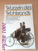 Wurzeln des Wohlstands ~ Bilder und Dokumente südwestdeutscher Wirtschaftsgeschichte