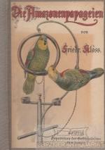 Die Amazonenpapageien Mit besonderer Berücksichtigung  ihrer Pflege und Abrichtung allseitig geschildert von Friedrich Kloß. Mit 8 Abbildungen im Text