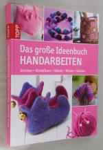 Das große Ideenbuch Handarbeiten - Stricken-Strickfilzen-Häkeln-Nähen-Sticken