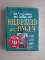 Sanft vorbeugen und heilen mit Hildegard von Bingen - Grundlangen und Lehren, Die wichtigsten Heilpflanzen, Anwendungsgebiete der Hildegard-Medizin aus heutiger Sicht, Heilkuren