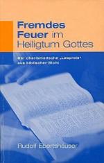 Fremdes Feuer im Heiligtum Gottes., der charismatische "Lobpreis" aus biblischer Sicht.