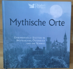 Mythische Orte - Geheimnisvolle Stätten in Deutschland, Österreich und der Schweiz