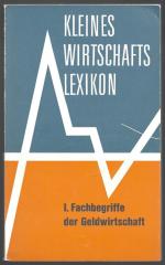 Kleines Wirtschaftslexikon - I. Fachbegriffe der Geldwirtschaft [auch: Kleines Wirtschafts-Lexikon]