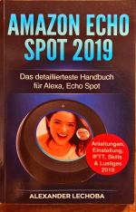 Amazon Echo Spot 2019: Das detaillierteste Handbuch für Alexa, Echo Spot - Anleitungen, Einstellung, IFTT, Skills & Lustiges - 2019