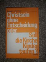 Christsein ohne Entscheidung oder Soll die Kirche Kinder taufen ?