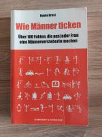 Wie Männer ticken - 100 Fakten, die aus jeder Frau eine Männer-Versteherin machen