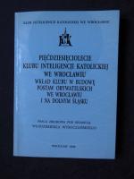 Piecdziesieciolecie klubu inteligencji katolickiey we Wroclawiu. Wklad Klubu w budowe postaw obywatelskich we Wroclawiu i na dolnym slasku