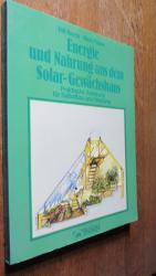 Energie und Nahrung aus dem Solar- Gewächshaus. Praktische Anleitung für Selbstbau und Nutzung