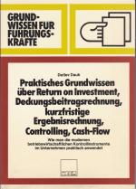 Praktisches Grundwissen über Return of Investment, Deckungsbeitragsrechnung, kurzfristige Ergebnisrechnung, Controlling, Cash Flow