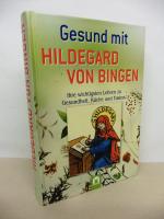 Gesund mit Hildegard von Bingen. - Ihre wichtigsten Lehren zu Gesundheit, Küche und Fasten.