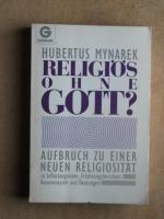 Religiös ohne Gott? : Aufbruch zu einer neuen Religiosität in Selbstzeugnissen, Erfahrungsberichten, Kommentaren und Deutungen