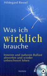 Was ich wirklich brauche, Inneren und äußeren Ballast abwerfen und wieder unbeschwert leben. Mit Hörbuch CD