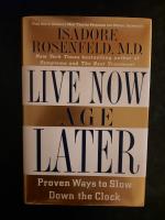 Live Now, Age Later. Proven Ways to Slow Down the Clock.