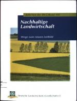 Nachhaltige Landwirtschaft: Wege zum neuen Leitbild. Deutsche Landwirtschafts-Gesellschaft: Arbeiten der DLG; Bd. 195