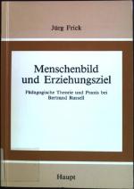 Menschenbild und Erziehungsziel: Pädagogische Theorie und Praxis bei Bertrand Russell. Studien zur Geschichte der Pädagogik und Philosophie der Erziehung ; Bd. 12