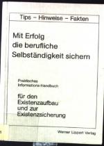 Praktisches Informations-Handbuch für den Existenzaufbau und zur Existenzsicherung. Mit Erfolg die berufliche Selbständigkeit sichern Tips - Hinweise - Fakten