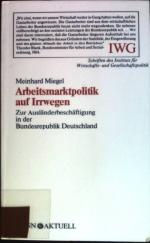 Arbeitsmarktpolitik auf Irrwegen: Zur Ausländerbeschäftigung in der Bundesrepublik Deutschland. IWG-Impulse; Bd. 6