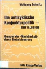 Die antizyklische Konjunkturpolitik, eine Illusion : Grenzen d. "Machbarkeit" durch Globalsteuerung.