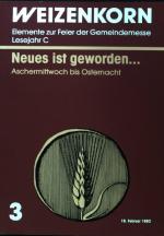 Neues ist geworden ... : Aschermittwoch bis Osternacht. Weizenkorn. Elemente zur Feier der Gemeindemesse. Lesejahr C. / H. 3.