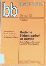 Moderne Bildungsarbeit im Betrieb : Ziele, Aufgaben, Probleme berufl. Bildungsarbeit. Beruf + Bildung ; Bd. 19