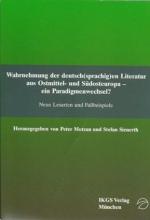 Wahrnehmung der deutsch(sprachig)en Literatur aus Ostmittel- und Südosteuropa - ein Paradigmenwechsel? Neue Lesarten und Fallbeispiele