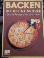 Backen. Die kleine Schule. Für Anfänger und Einsteiger mit Schritt-für-Schritt-Anleitungen mit 100 Backrezepten, Backanleitung und kleine Warenkunde am Ende, das ideale Backbuch für alle Anfänger und Hobbybäcker