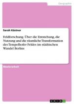 Feldforschung. Über die Entstehung, die Nutzung und die räumliche Transformation des Tempelhofer Feldes im städtischen Wandel Berlins