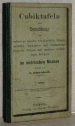 Cubiktafeln zur Berechnung des cubischen Inhaltes von Rundholz, Schnittmaterial, besäumten und bezimmerten Bauholz und anderen vierkantigen Körpern im metrischen Maasse. (Kubiktafeln).