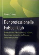 Der professionelle Fußballklub - Professionelle Vereinsführung – Fakten, Zahlen und Anekdoten für Manager, Investoren und Fans