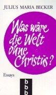 Was wäre die Welt ohne Christus. Essays.