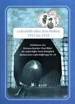 Luftschiffe über dem Balkan 1915 bis 1918 Erlebnisse von Feinmechaniker Paul Biber als Luftschiffer beim Königlich Sächsischen Luftschifftrupp Nr. 14.