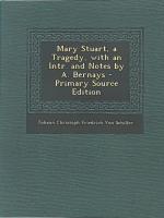 Mary Stuart, a Tragedy, with an Intr. and Notes by A. Bernays