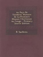 Au Pays de Tenebres: Histoire de La Premiere Mission Chretienne Au Congo