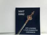 Dreihundertfünfundsiebzig Jahre Universität Gießen. 1607 - 1982. Geschichte und Gegenwart