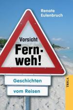 Vorsicht Fernweh! : Geschichten vom Reisen ; zu Risiken und Nebenwirkungen fragen Sie Ihren Arzt, Ihr Reisebüro oder Kreditinstitut! / Renate Eulenbruch